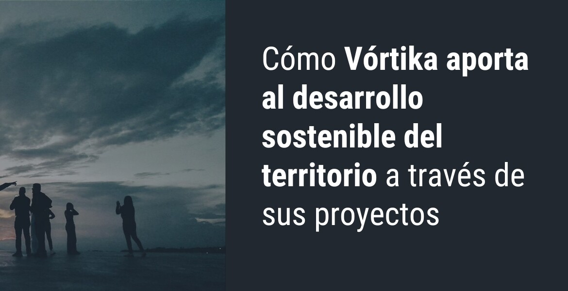 Cómo Vórtika aporta al desarrollo sostenible del territorio a través de sus proyectos