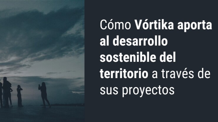 Cómo Vórtika aporta al desarrollo sostenible del territorio a través de sus proyectos
